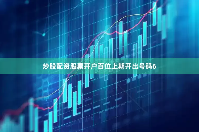 炒股配资股票开户　　　　百位上期开出号码6