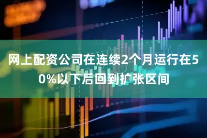 网上配资公司在连续2个月运行在50%以下后回到扩张区间