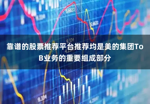 靠谱的股票推荐平台推荐均是美的集团ToB业务的重要组成部分