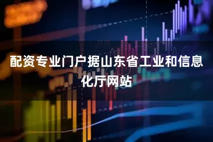 配资专业门户据山东省工业和信息化厅网站