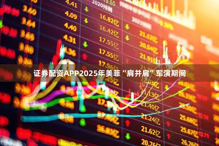 证券配资APP2025年美菲“肩并肩”军演期间