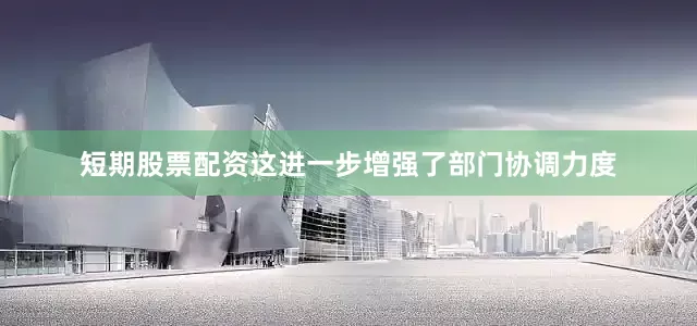 短期股票配资这进一步增强了部门协调力度