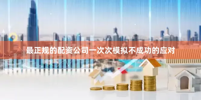 最正规的配资公司一次次模拟不成功的应对