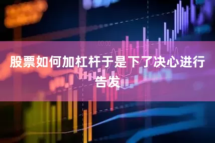 股票如何加杠杆于是下了决心进行告发