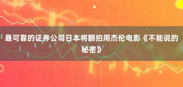 最可靠的证券公司日本将翻拍周杰伦电影《不能说的秘密》