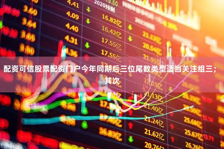 配资可信股票配资门户今年同期后三位尾数类型适当关注组三；　　其次
