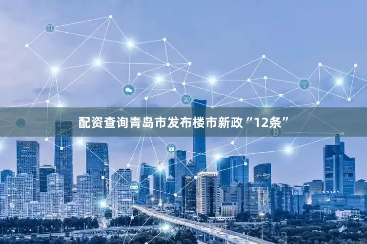 配资查询青岛市发布楼市新政“12条”