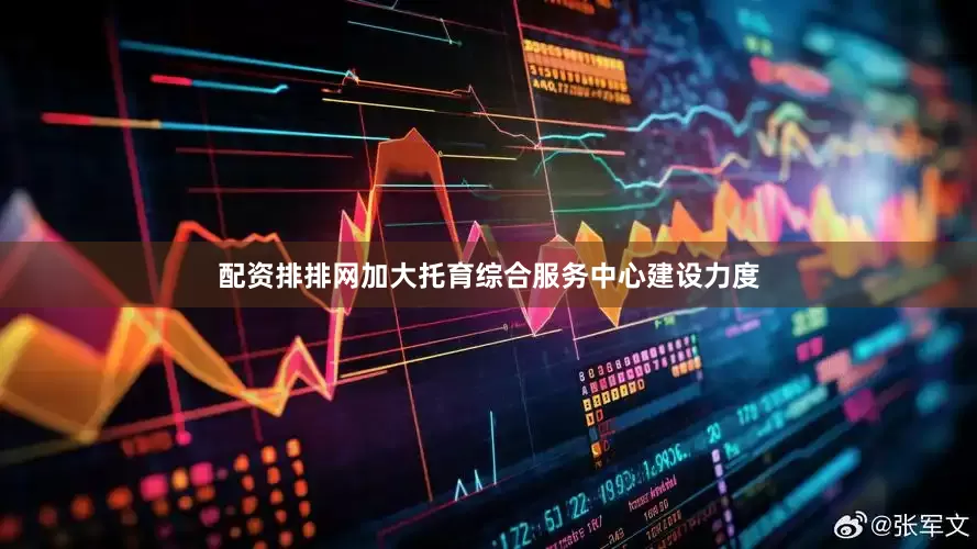 配资排排网加大托育综合服务中心建设力度