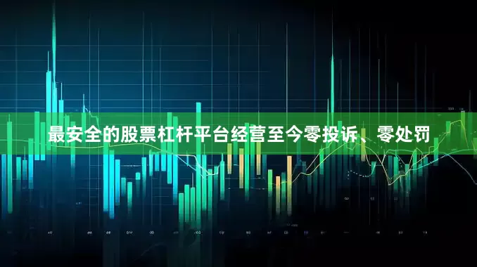 最安全的股票杠杆平台经营至今零投诉、零处罚