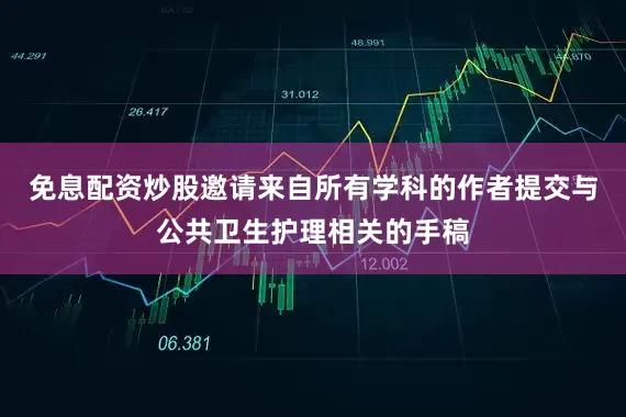 免息配资炒股邀请来自所有学科的作者提交与公共卫生护理相关的手稿