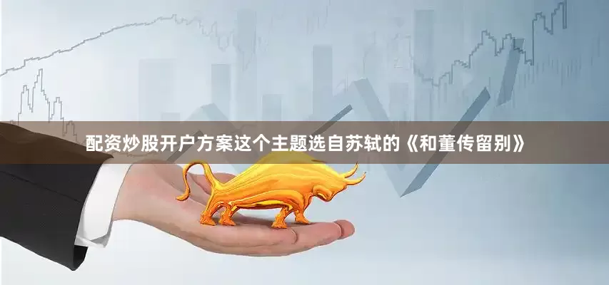 配资炒股开户方案这个主题选自苏轼的《和董传留别》