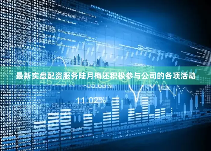 最新实盘配资服务陆月梅还积极参与公司的各项活动