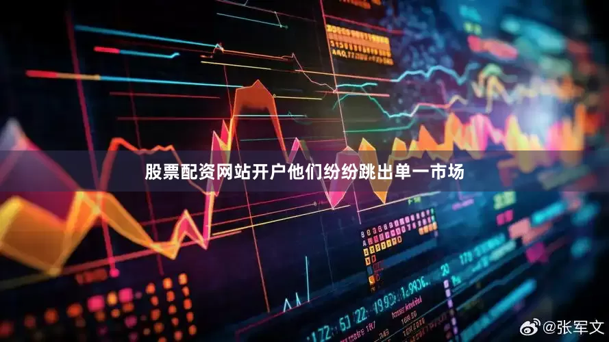 股票配资网站开户他们纷纷跳出单一市场