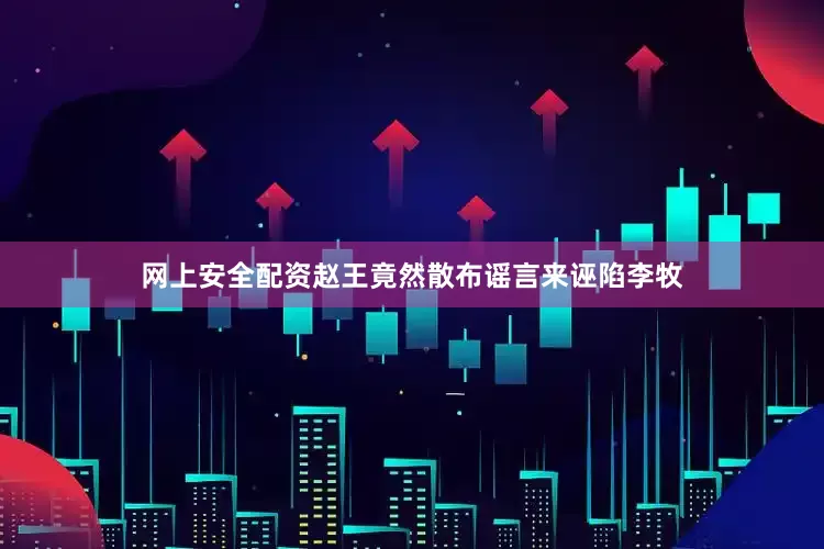 网上安全配资赵王竟然散布谣言来诬陷李牧