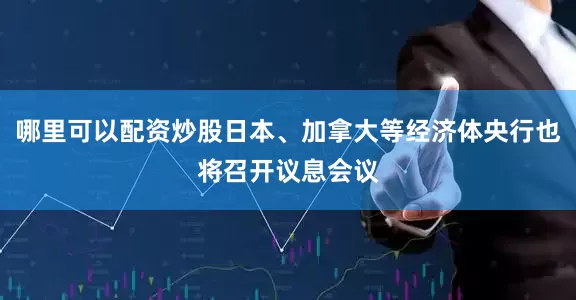 哪里可以配资炒股日本、加拿大等经济体央行也将召开议息会议