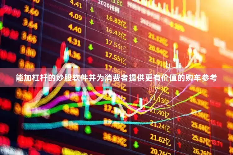 能加杠杆的炒股软件并为消费者提供更有价值的购车参考