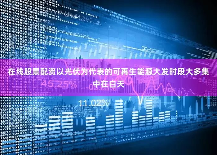 在线股票配资以光伏为代表的可再生能源大发时段大多集中在白天