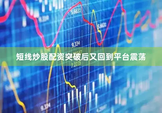 短线炒股配资突破后又回到平台震荡
