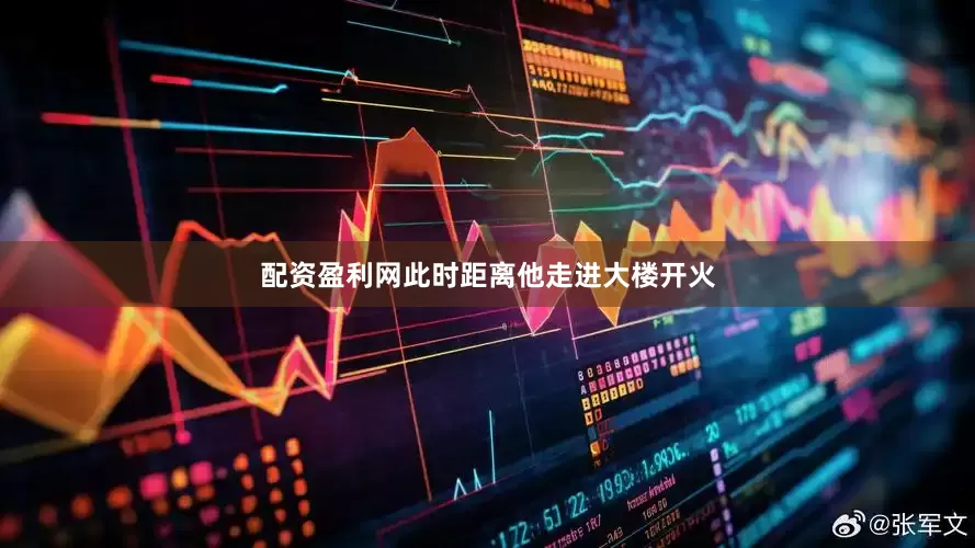 配资盈利网此时距离他走进大楼开火