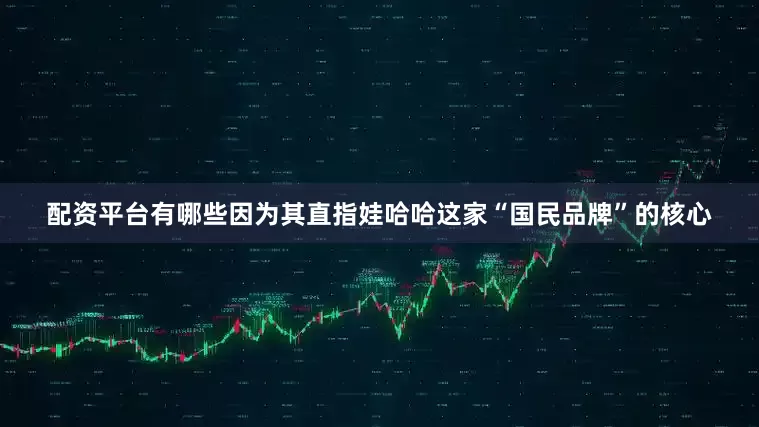 配资平台有哪些因为其直指娃哈哈这家“国民品牌”的核心