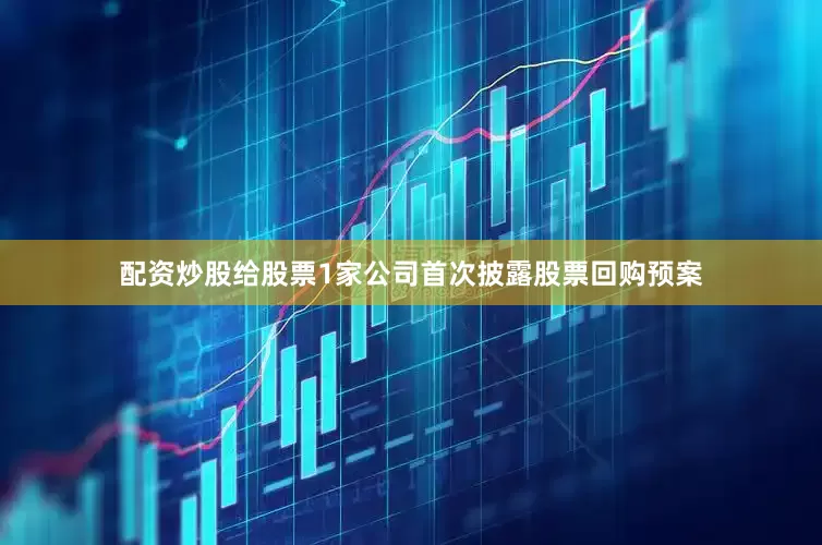 配资炒股给股票1家公司首次披露股票回购预案