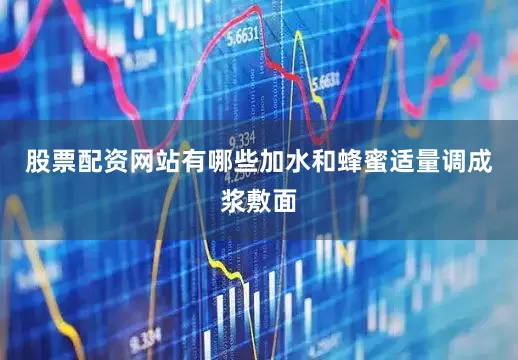 股票配资网站有哪些加水和蜂蜜适量调成浆敷面