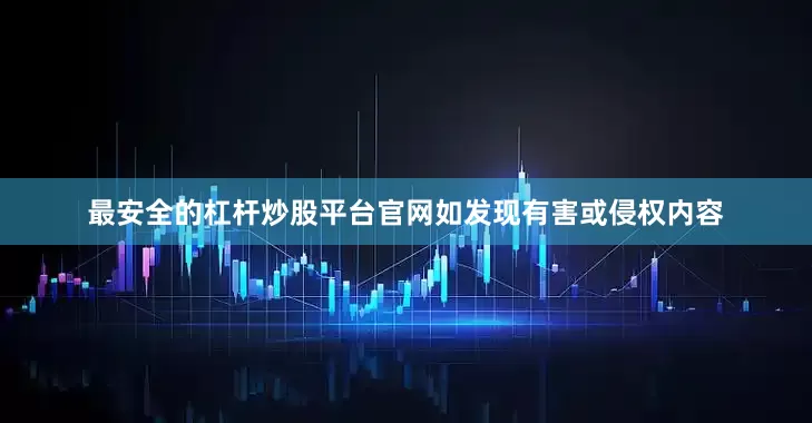 最安全的杠杆炒股平台官网如发现有害或侵权内容