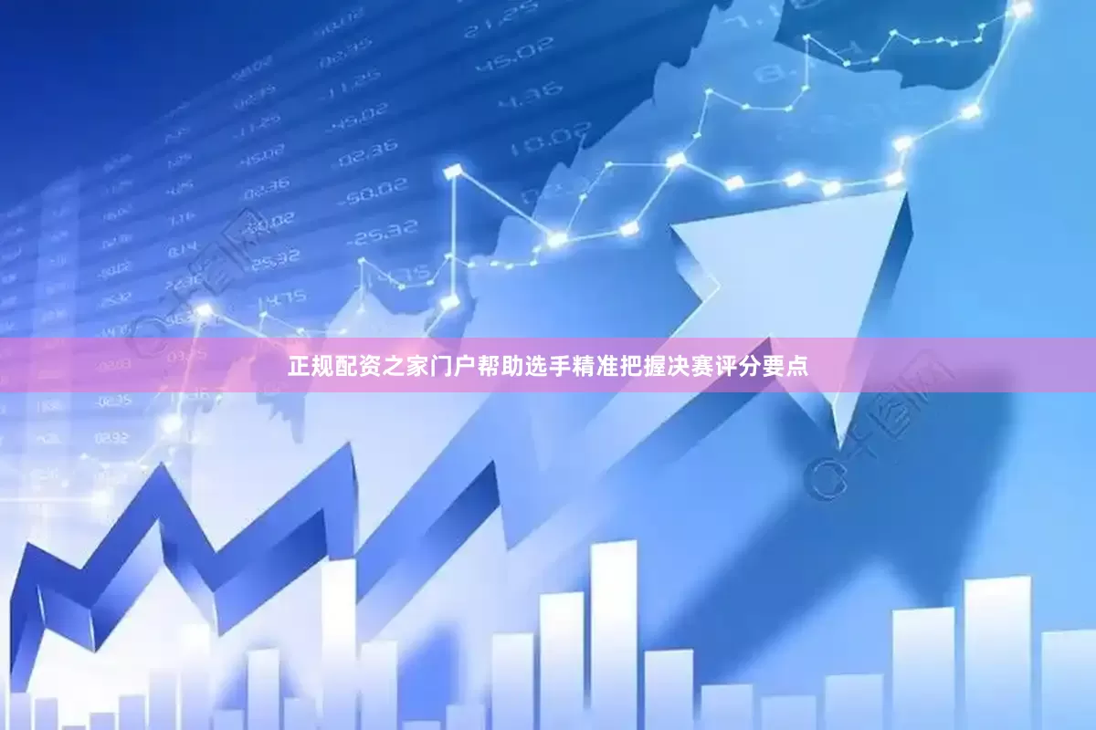 正规配资之家门户帮助选手精准把握决赛评分要点