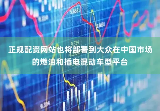 正规配资网站也将部署到大众在中国市场的燃油和插电混动车型平台